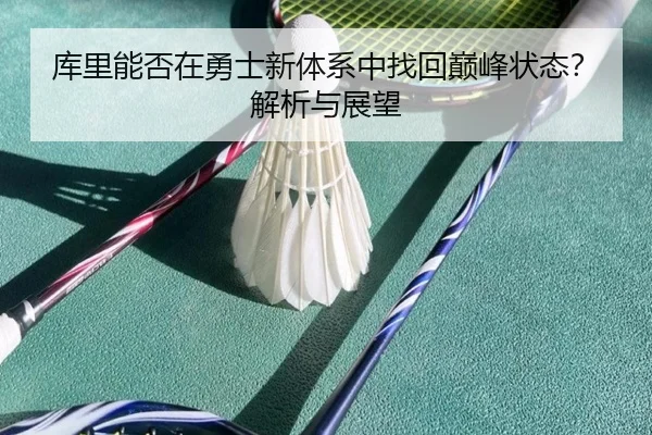 库里能否在勇士新体系中找回巅峰状态？解析与展望